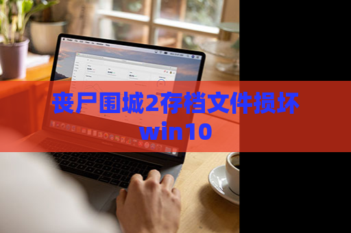 丧尸围城2存档文件损坏win10 第1张