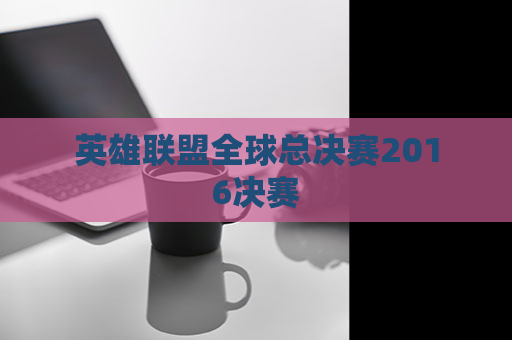 英雄联盟全球总决赛2016决赛 第1张