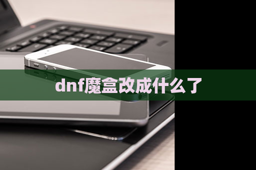 dnf魔盒改成什么了 第1张